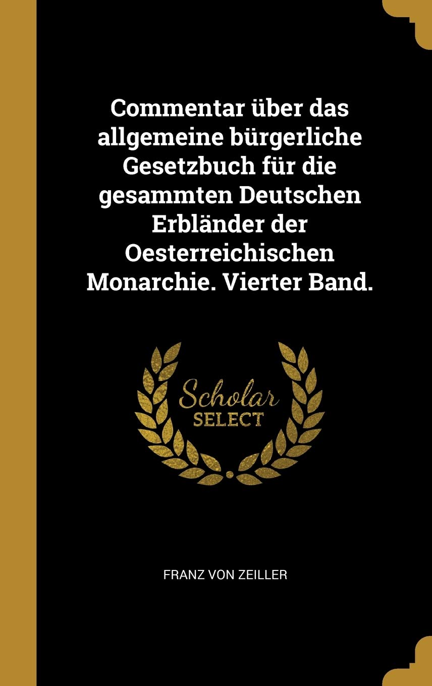 Commentar über das allgemeine bürgerliche Gesetzbuch für die gesammten Deutschen Erbländer der Oesterreichischen Monarchie. Vierter Band. Politics & History