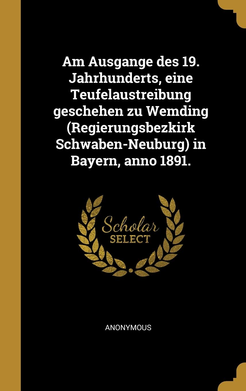 Am Ausgange des 19. Jahrhunderts, eine Teufelaustreibung geschehen zu Wemding (Regierungsbezkirk Schwaben-Neuburg) in Bayern, anno 1891. Politics & History