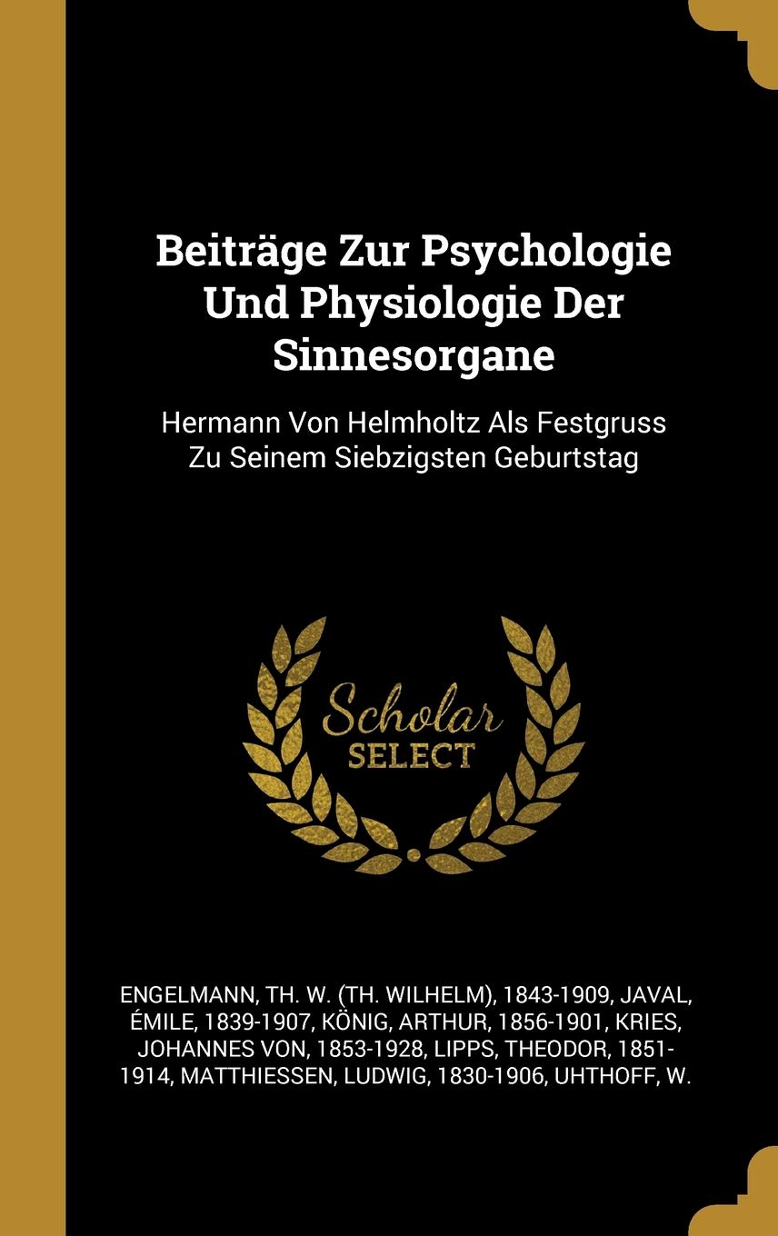 Beiträge Zur Psychologie Und Physiologie Der Sinnesorgane: Hermann Von Helmholtz Als Festgruss Zu Seinem Siebzigsten Geburtstag Politics & History