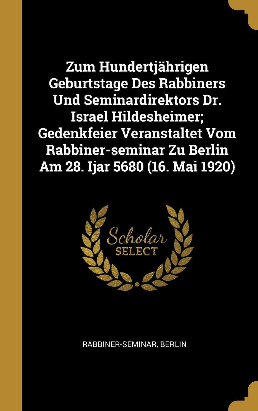 Zum Hundertjährigen Geburtstage Des Rabbiners Und Seminardirektors Dr. Israel Hildesheimer; Gedenkfeier Veranstaltet Vom Rabbiner-seminar Zu Berlin Am 28. Ijar 5680 (16. Mai 1920) Politics & History