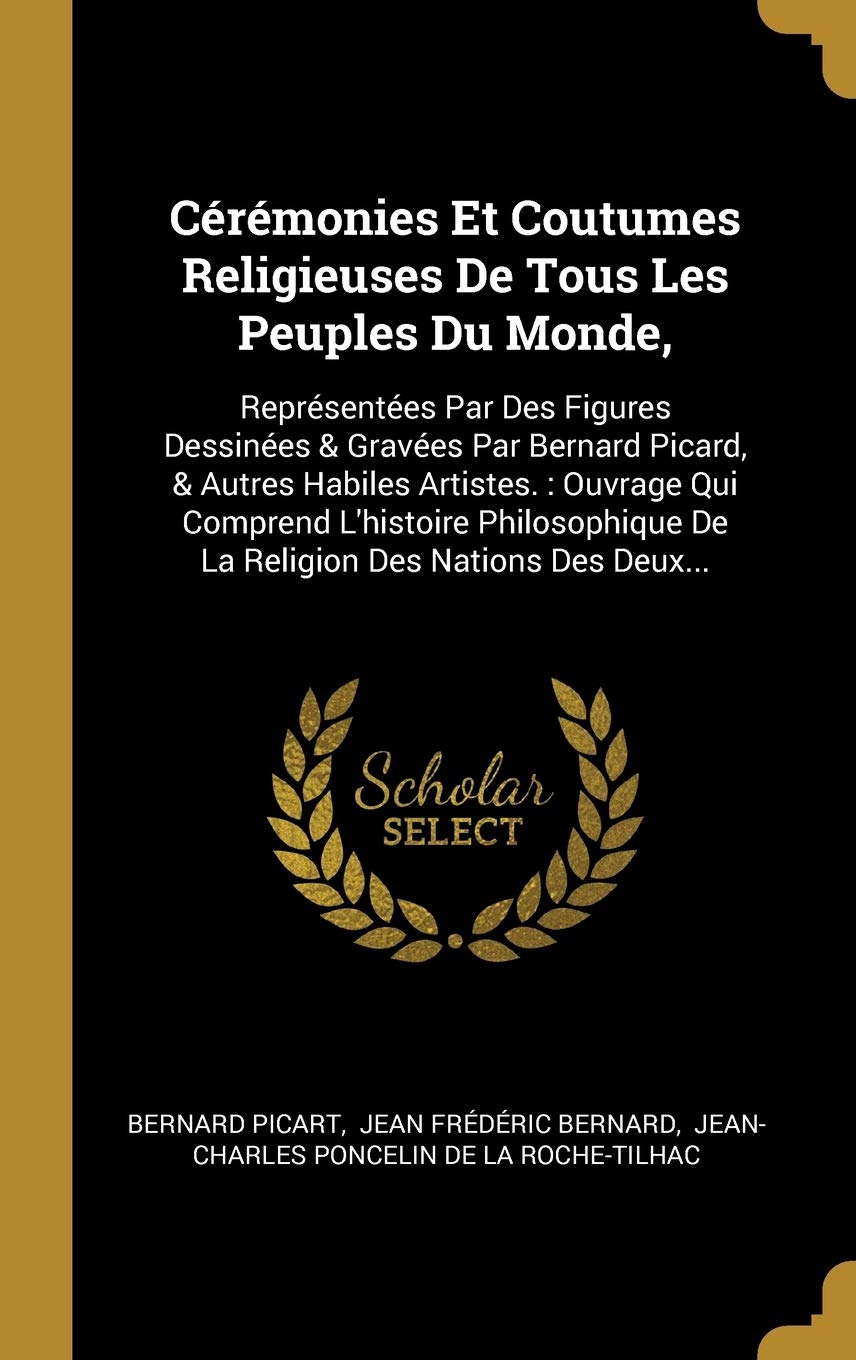 Cérémonies Et Coutumes Religieuses De Tous Les Peuples Du Monde,: Représentées Par Des Figures Dessinées & Gravées Par Bernard Picard, & Autres ... De La Religion Des Nations Des Deux... Politics & History