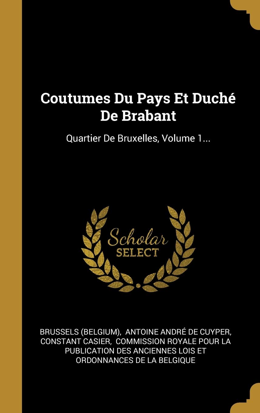 Coutumes Du Pays Et Duché de Brabant: Quartier de Bruxelles, Volume 1... Politics & History
