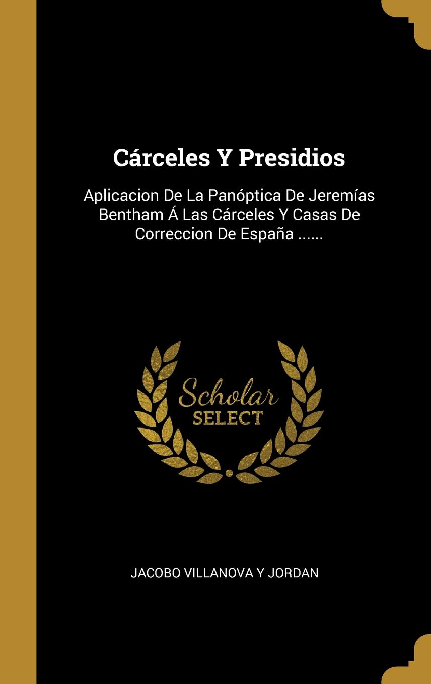 Cárceles Y Presidios: Aplicacion De La Panóptica De Jeremías Bentham Á Las Cárceles Y Casas De Correccion De España ...... Politics & History