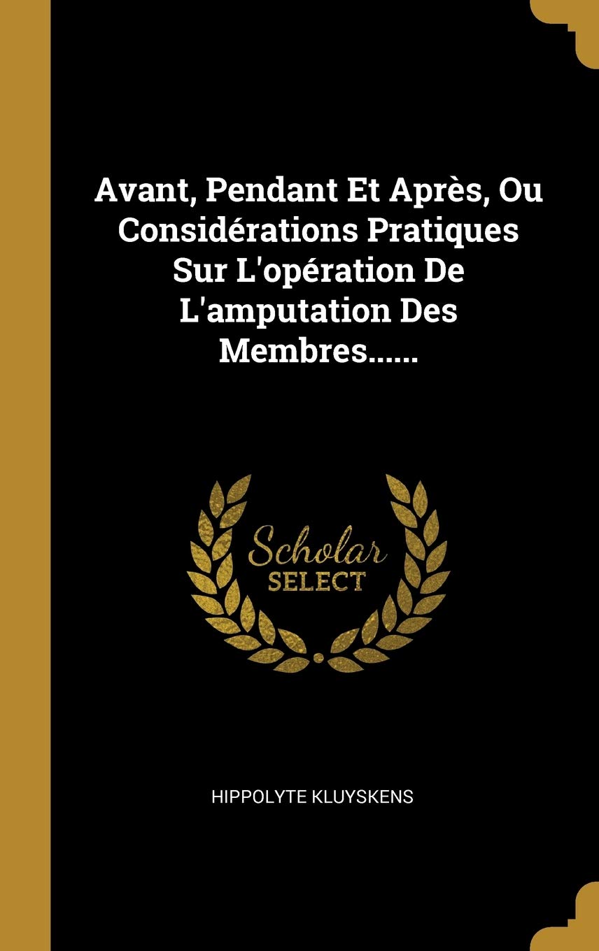 Avant, Pendant Et Après, Ou Considérations Pratiques Sur L'opération De L'amputation Des Membres...... Politics & History