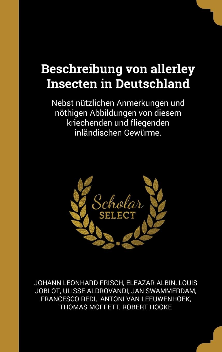Beschreibung von allerley Insecten in Deutschland: Nebst ntzlichen Anmerkungen und nthigen Abbildungen von diesem kriechenden und fliegenden inlndischen Gewrme. Natural Sciences