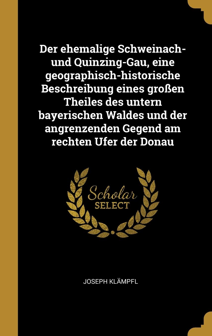 Der ehemalige Schweinach- und Quinzing-Gau, eine geographisch-historische Beschreibung eines großen Theiles des untern bayerischen Waldes und der angrenzenden Gegend am rechten Ufer der Donau Politics & History