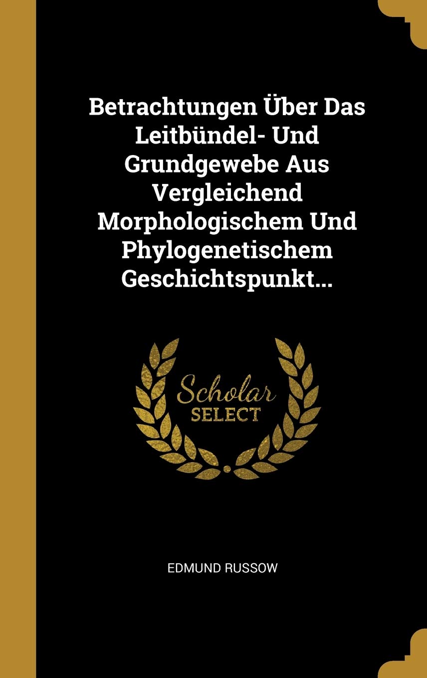 Betrachtungen ber Das Leitbndel- Und Grundgewebe Aus Vergleichend Morphologischem Und Phylogenetischem Geschichtspunkt... Politics & History