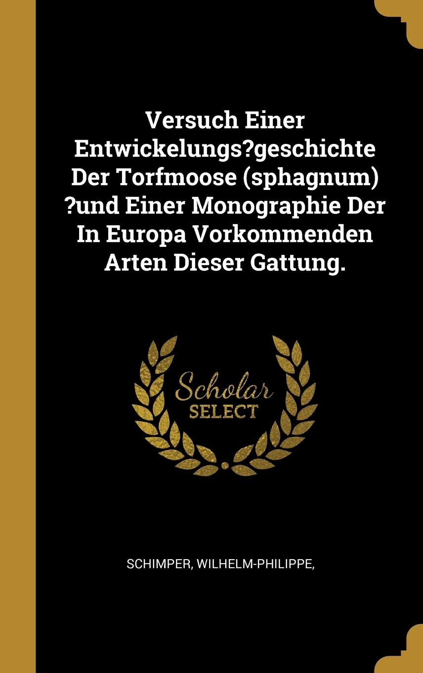 Versuch Einer Entwickelungs?geschichte Der Torfmoose (sphagnum) ?und Einer Monographie Der In Europa Vorkommenden Arten Dieser Gattung. Politics & History