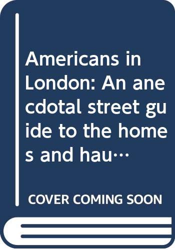 Americans in London: An anecdotal street guide to the homes and haunts of Americans from John Adams to Fred Astaire (A Queen Anne Press book) book