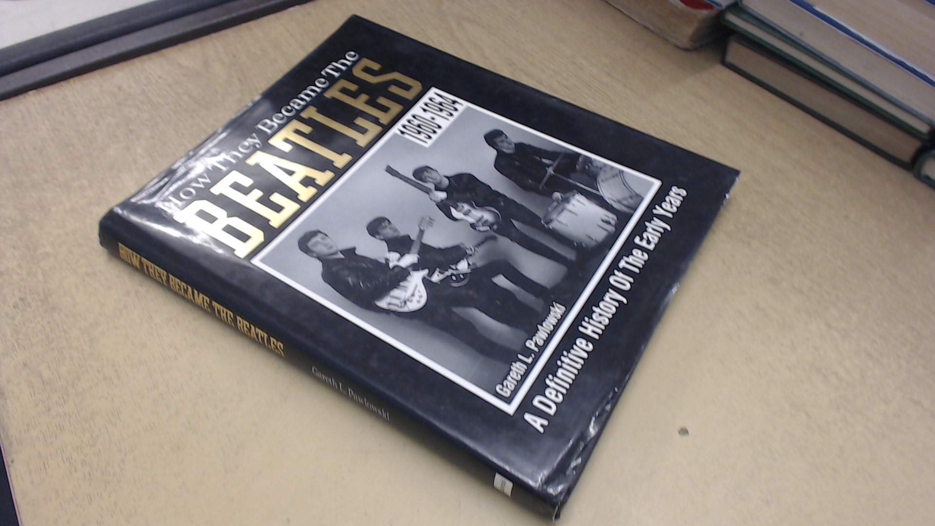 How They Became the "Beatles": A Definitive History of the Early Years, 1960-64 Arts & Music