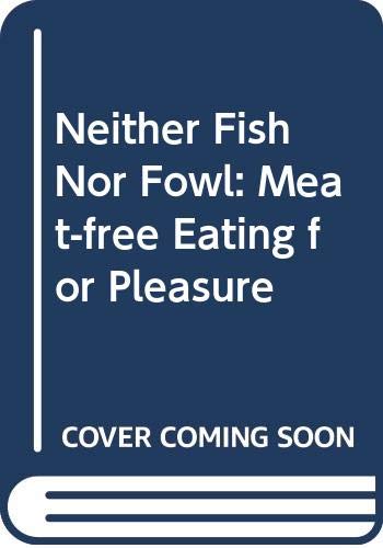 Neither Fish Nor Fowl: Meat-free Eating for Pleasure book