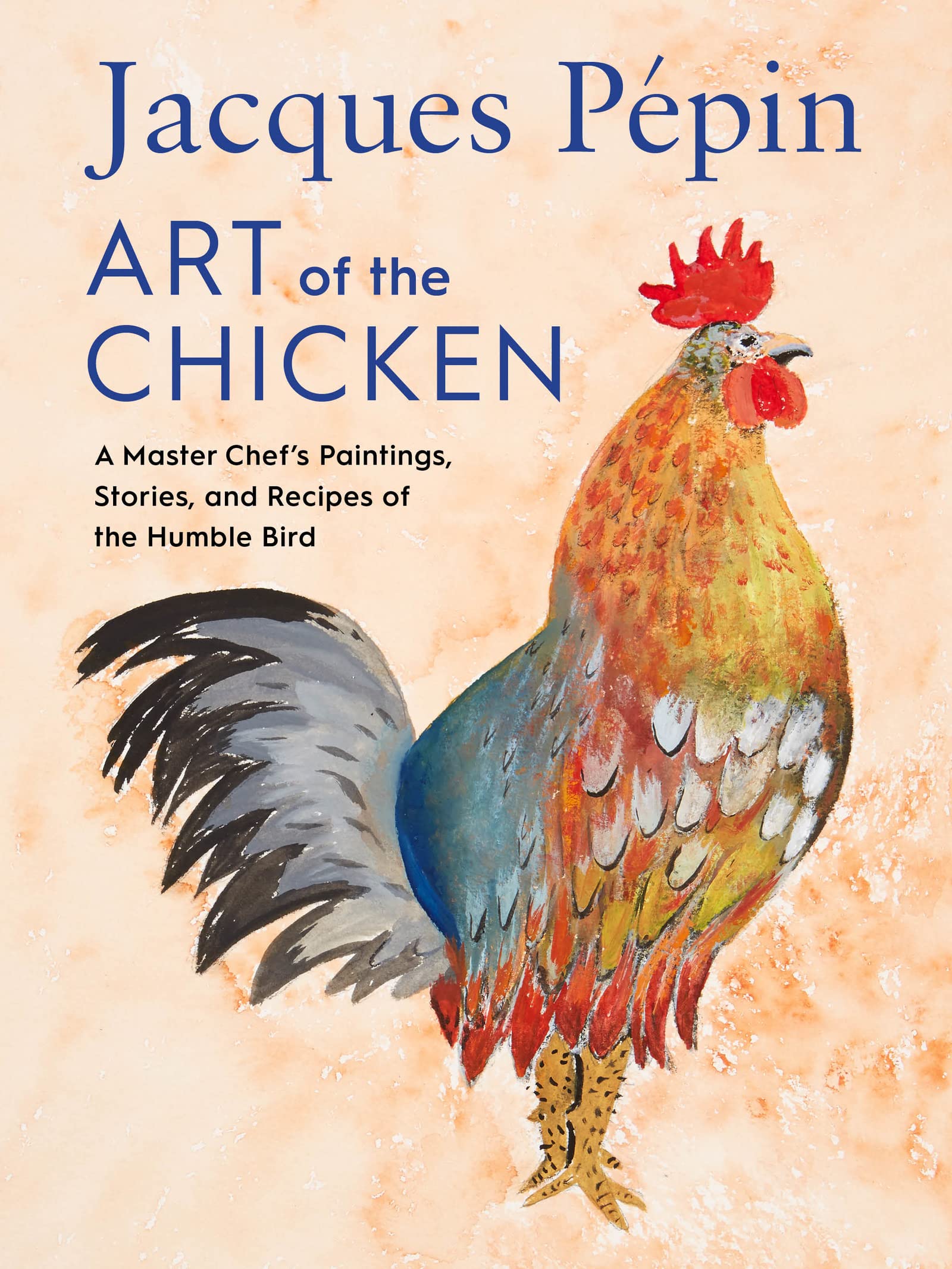 Jacques Pépin Art Of The Chicken: A Master Chef’s Paintings, Stories, and Recipes of the Humble Bird Science