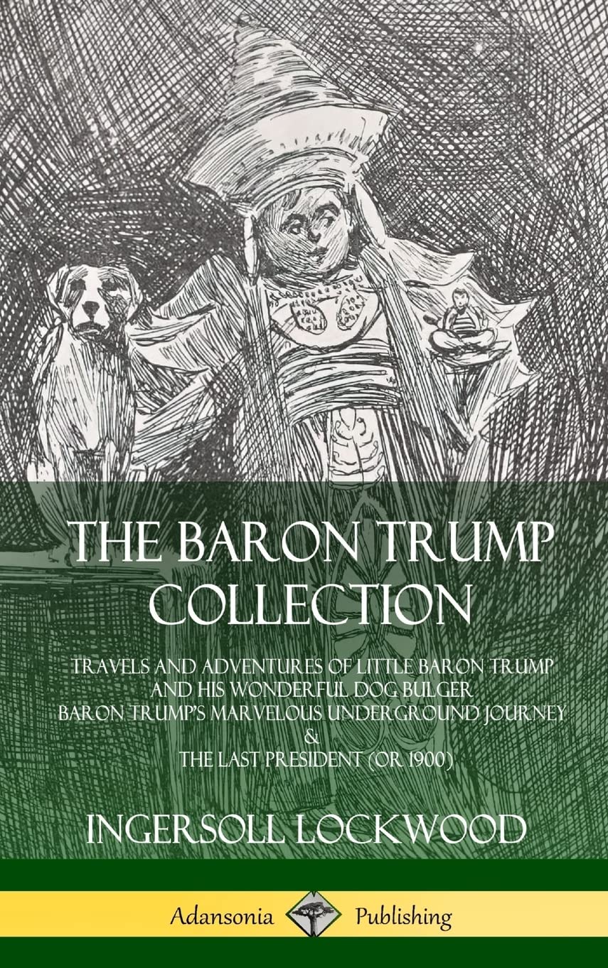The Baron Trump Collection: Travels and Adventures of Little Baron Trump and his Wonderful Dog Bulger, Baron Trump's Marvelous Underground Journey & The Last President (or 1900) (Hardcover) Contemporary literature Books