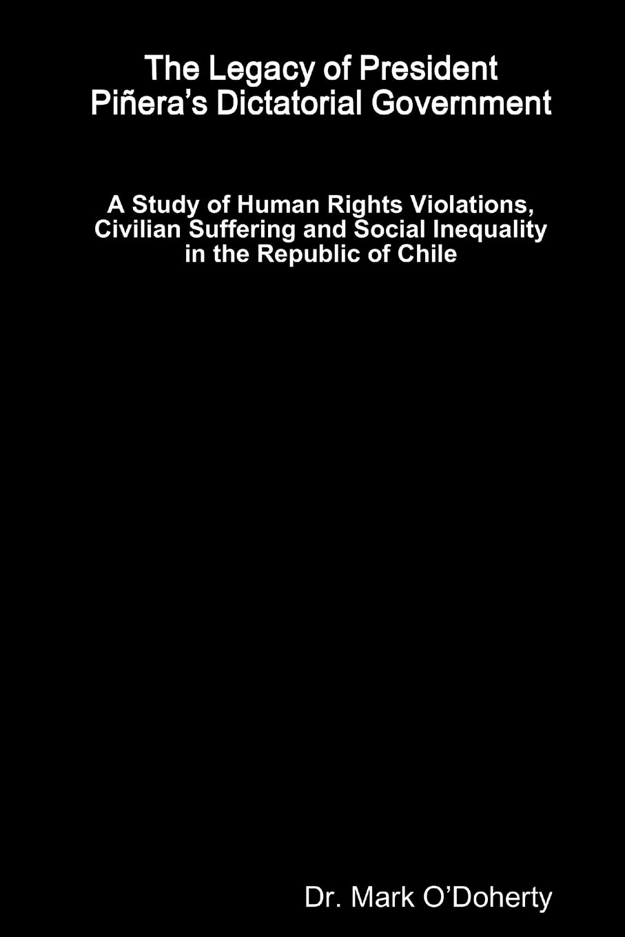 The Legacy of President Piñera’s Dictatorial Government – A Study of Human Rights Violations, Civilian Suffering and Social Inequality in the Republic of Chile Law