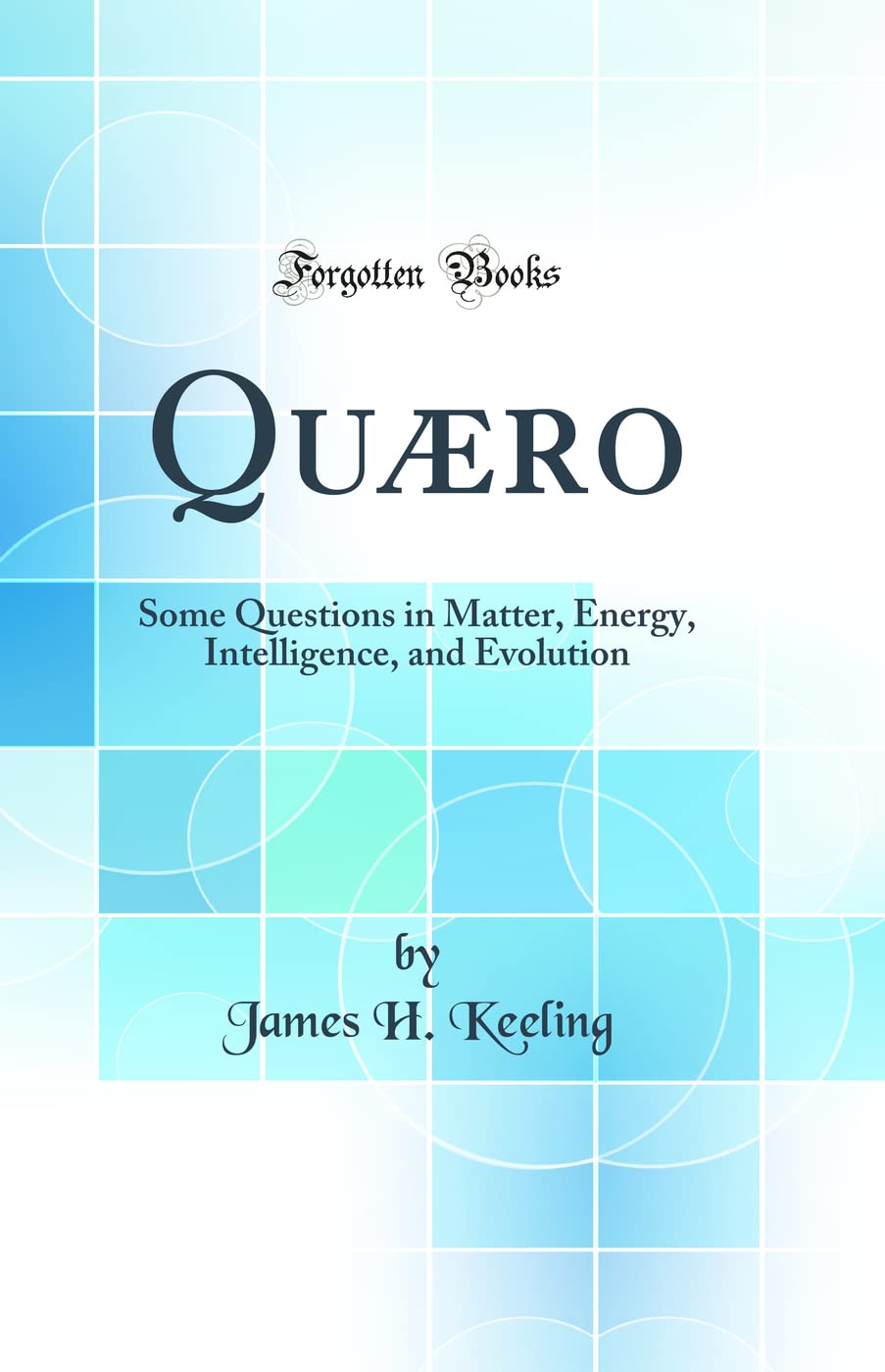 Quæro: Some Questions in Matter, Energy, Intelligence, and Evolution (Classic Reprint) Film, Art & Culture