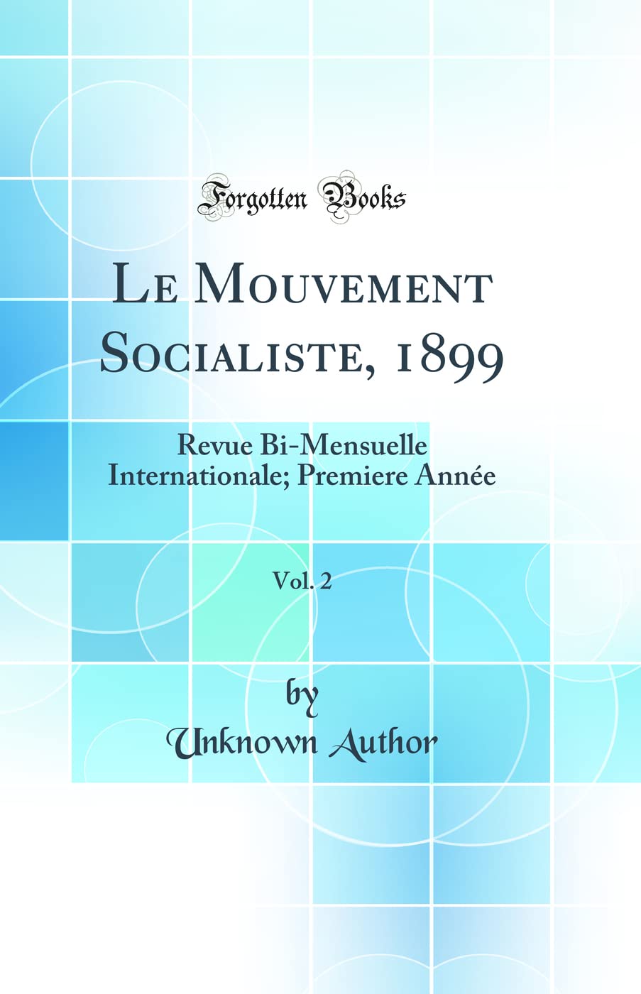 Le Mouvement Socialiste, 1899, Vol. 2: Revue Bi-Mensuelle Internationale; Premiere Année (Classic Reprint) Politics & History