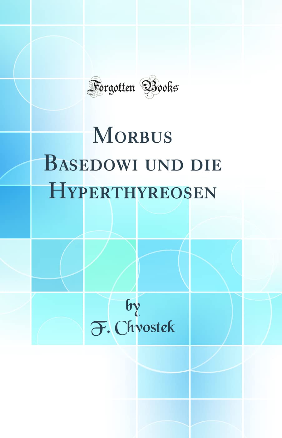 Morbus Basedowi und die Hyperthyreosen (Classic Reprint) Medicine
