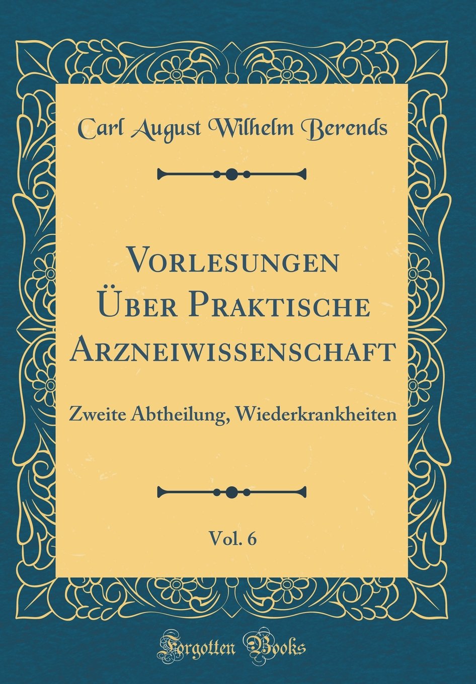 Vorlesungen Über Praktische Arzneiwissenschaft, Vol. 6: Zweite Abtheilung, Wiederkrankheiten (Classic Reprint) Film, Art & Culture