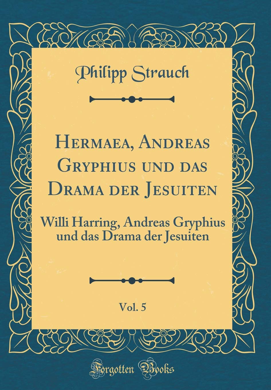 Hermaea, Andreas Gryphius und das Drama der Jesuiten, Vol. 5: Willi Harring, Andreas Gryphius und das Drama der Jesuiten (Classic Reprint) Drama