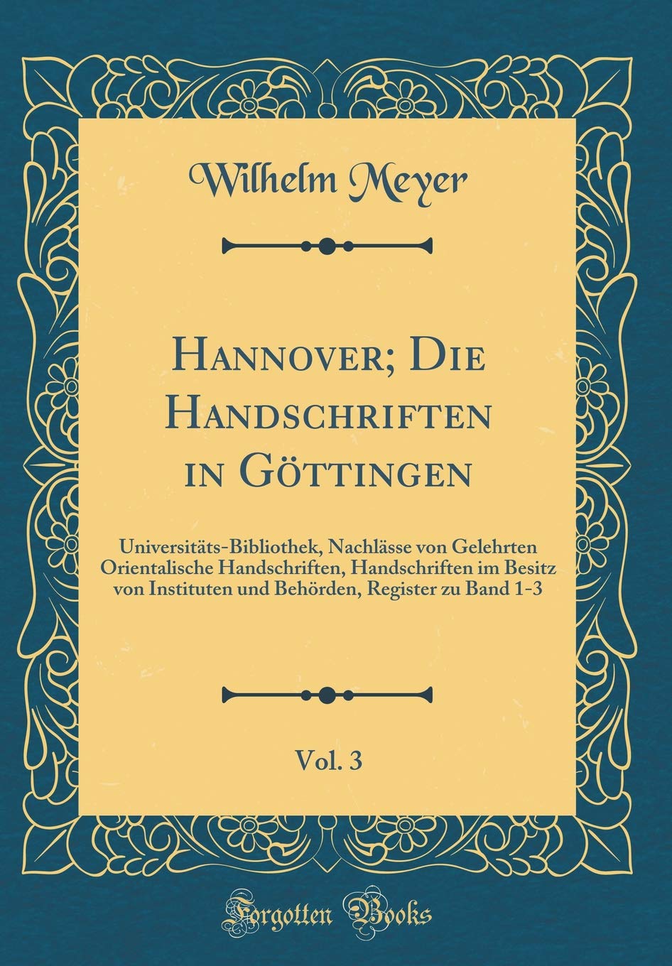 Hannover; Die Handschriften in Göttingen, Vol. 3: Universitäts-Bibliothek, Nachlässe von Gelehrten Orientalische Handschriften, Handschriften im ... Register zu Band 1-3 (Classic Reprint) Film, Art & Culture