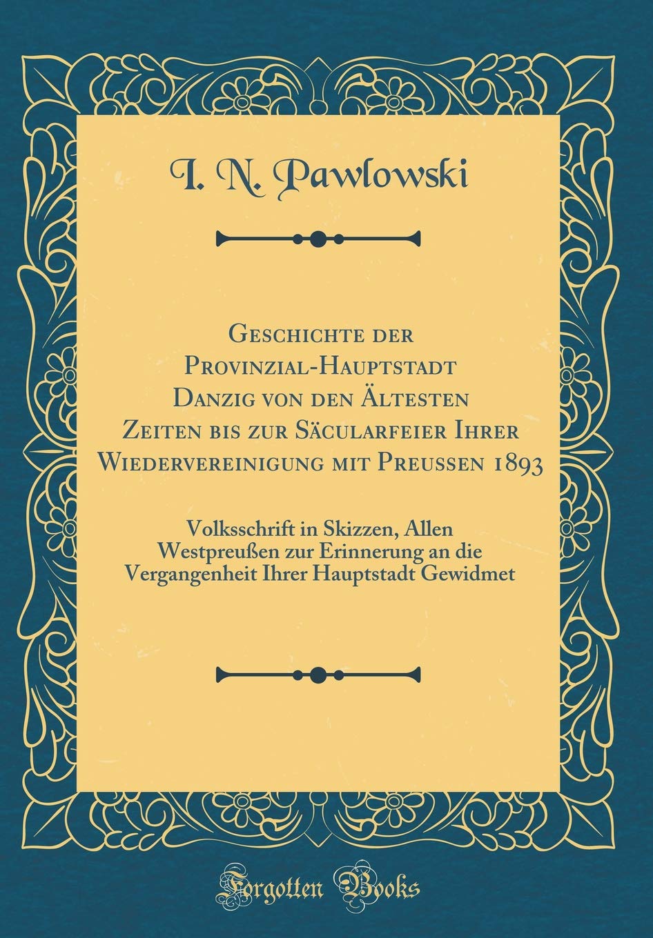 Geschichte der Provinzial-Hauptstadt Danzig von den Ältesten Zeiten bis zur Säcularfeier Ihrer Wiedervereinigung mit Preußen 1893: Volksschrift in ... die Vergangenheit Ihrer Hauptstadt Gewidmet Film, Art & Culture