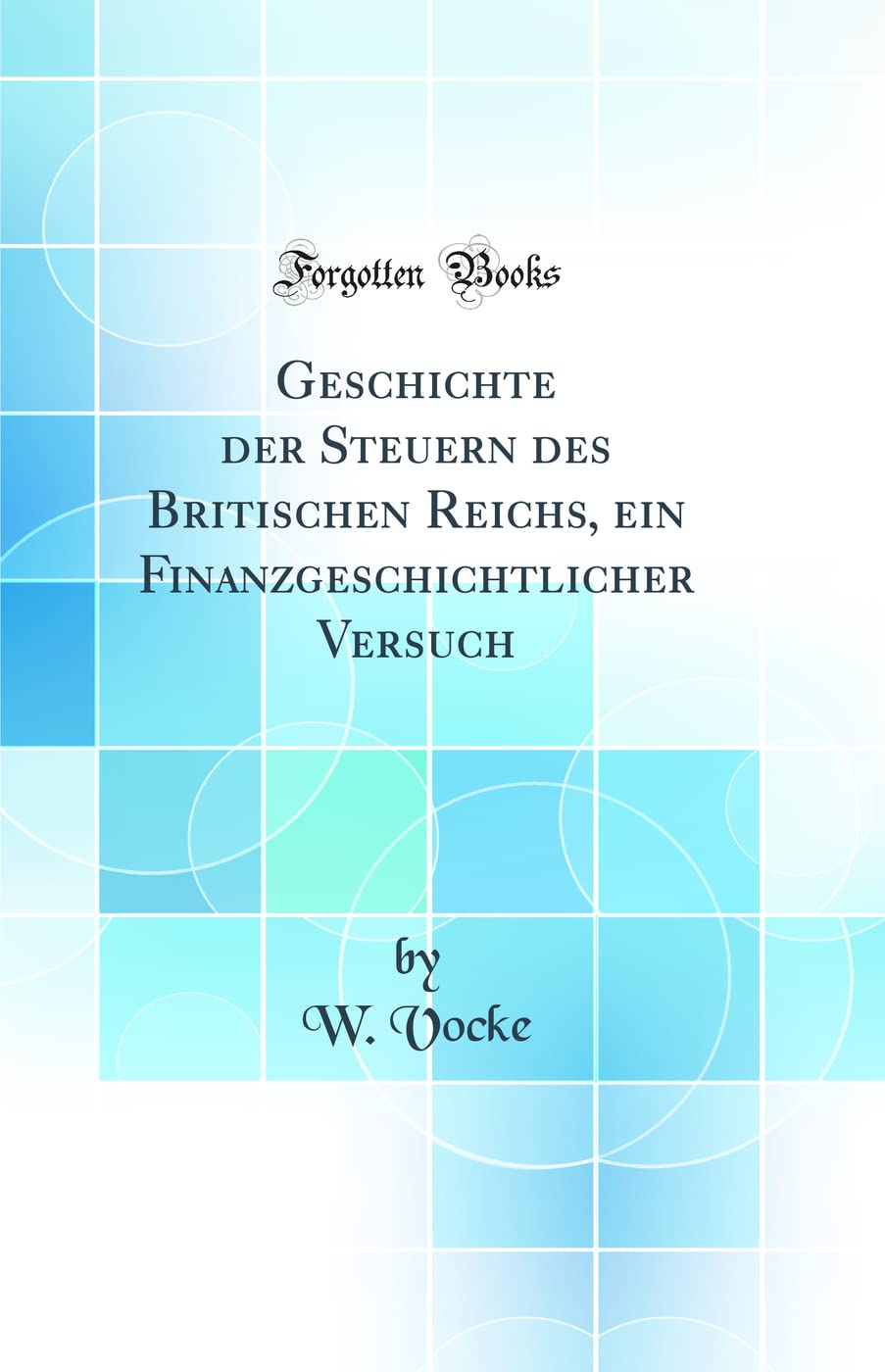 Geschichte der Steuern des Britischen Reichs, ein Finanzgeschichtlicher Versuch (Classic Reprint) Business, Finance & Career