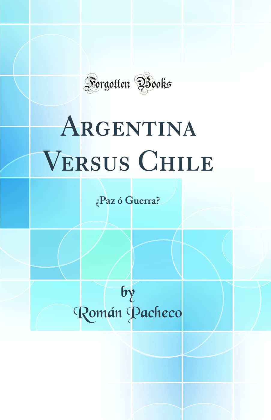 Argentina Versus Chile: ¿Paz ó Guerra? (Classic Reprint) Politics & History