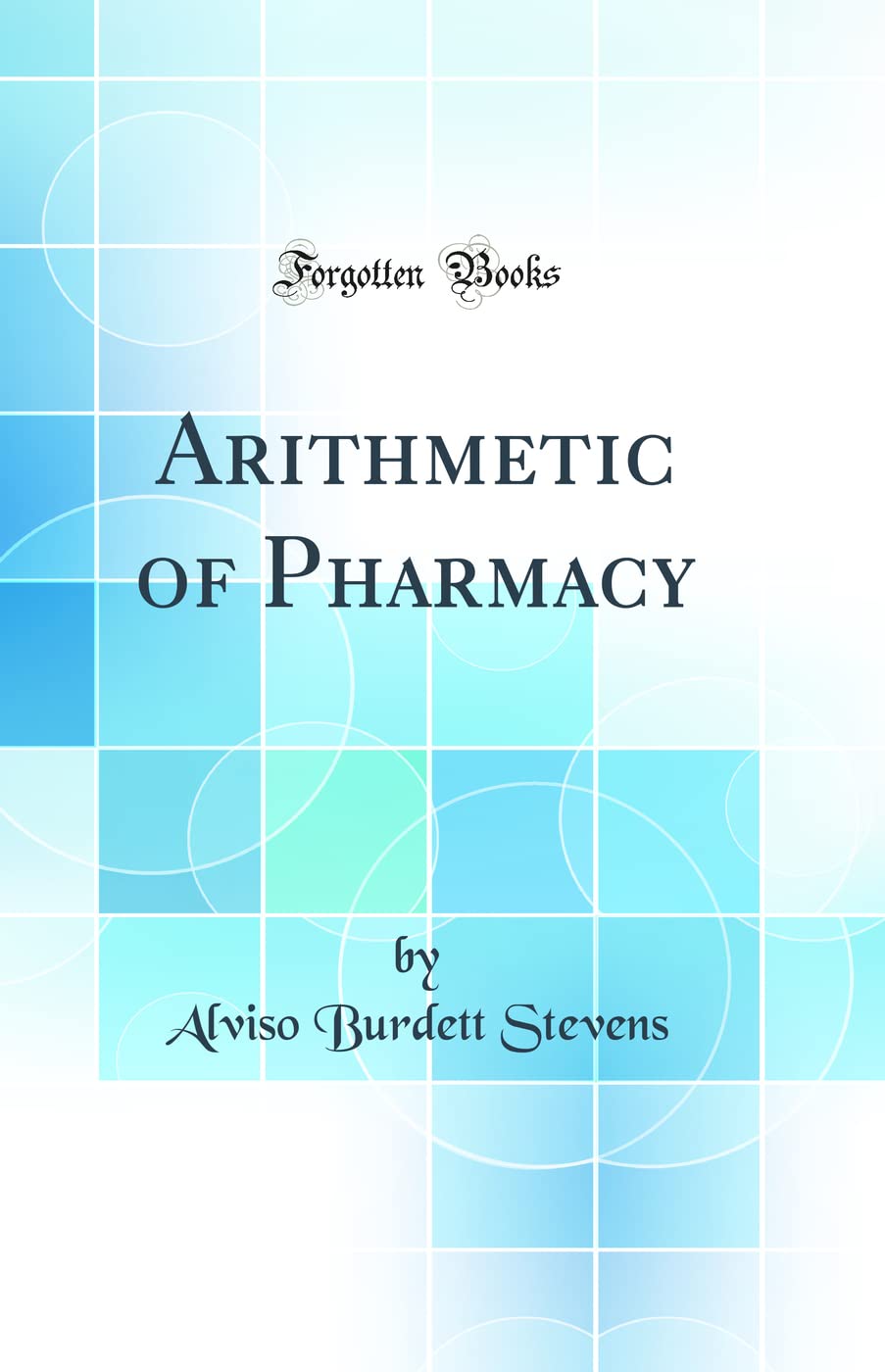 Arithmetic of Pharmacy (Classic Reprint) Natural Sciences
