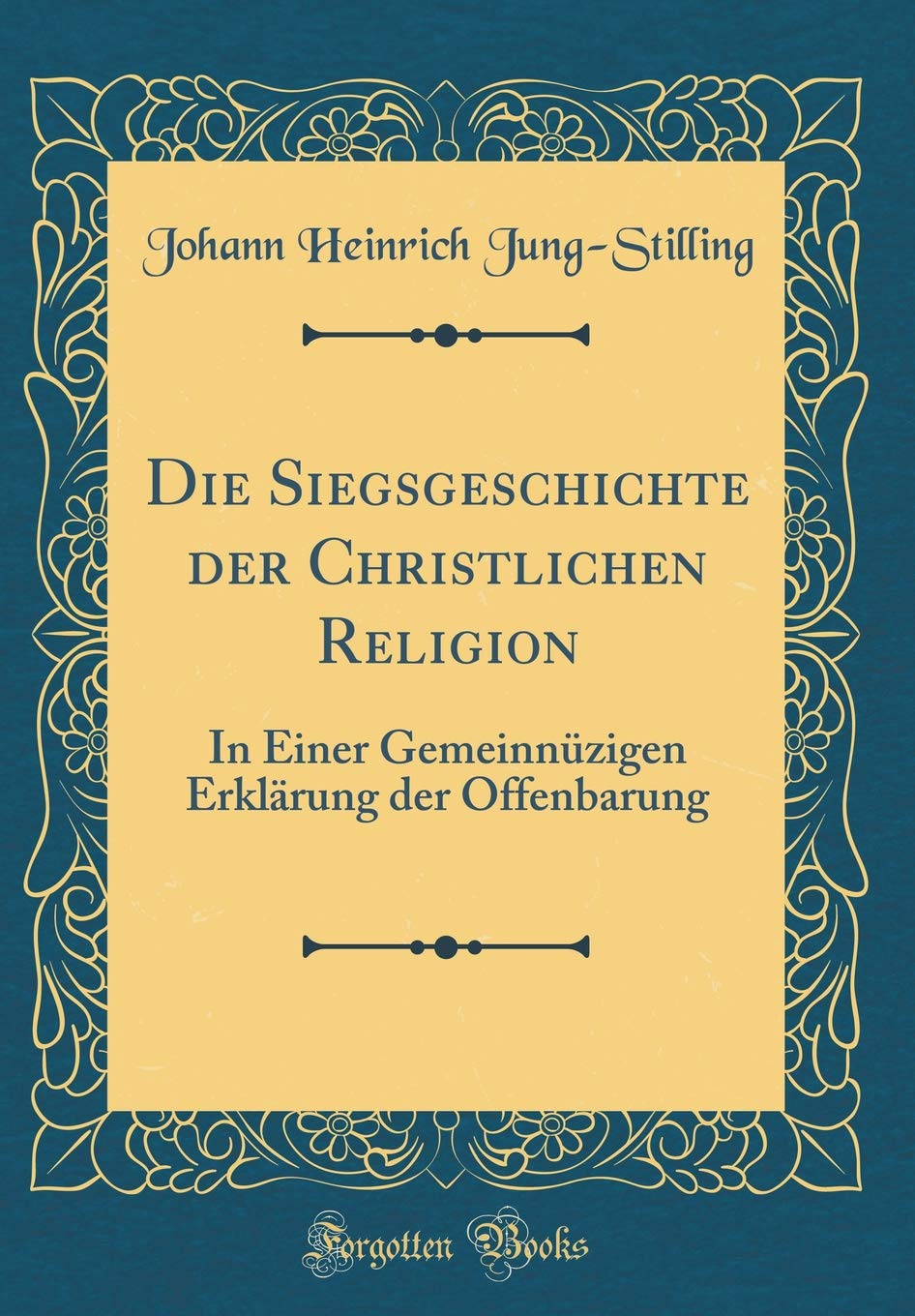 Die Siegsgeschichte der Christlichen Religion: In Einer Gemeinnüzigen Erklärung der Offenbarung (Classic Reprint) Film, Art & Culture
