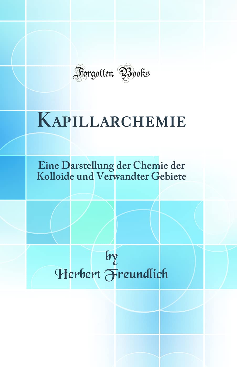 Kapillarchemie: Eine Darstellung der Chemie der Kolloide und Verwandter Gebiete (Classic Reprint) Natural Sciences