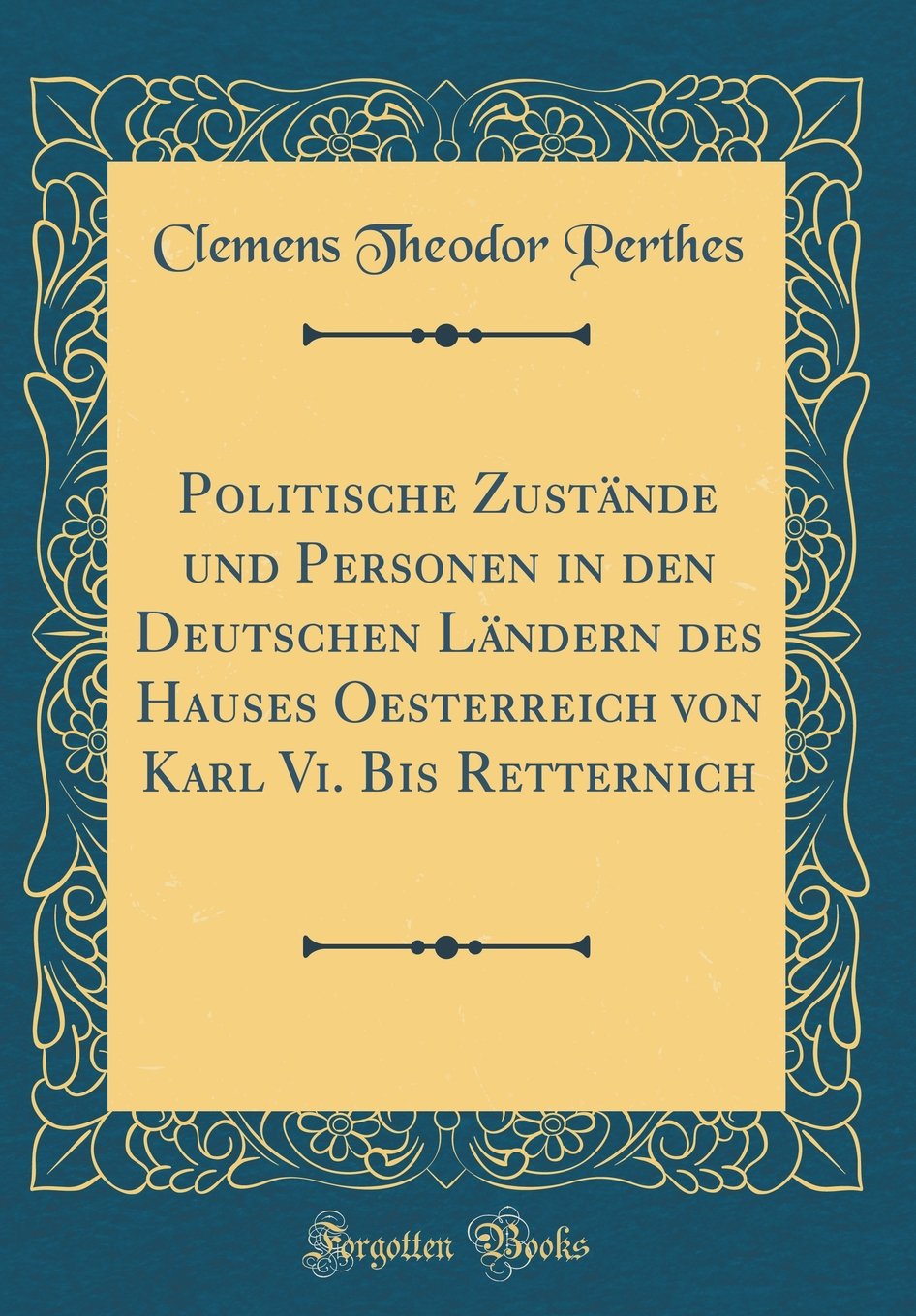 Politische Zustände und Personen in den Deutschen Ländern des Hauses Oesterreich von Karl Vi. Bis Retternich (Classic Reprint) Film, Art & Culture