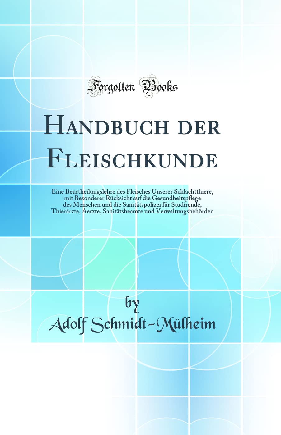 Handbuch der Fleischkunde: Eine Beurtheilungslehre des Fleisches Unserer Schlachtthiere, mit Besonderer Rücksicht auf die Gesundheitspflege des ... Aerzte, Sanitätsbeamte und Verwaltungsbehörd Medicine