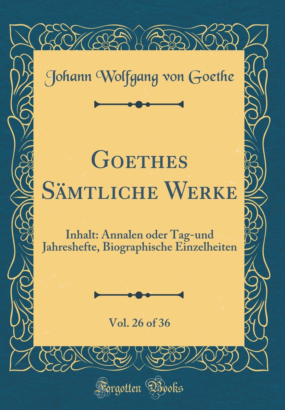 Goethes Sämtliche Werke, Vol. 26 of 36: Inhalt: Annalen Oder Tag-Und Jahreshefte, Biographische Einzelheiten (Classic Reprint) Film, Art & Culture