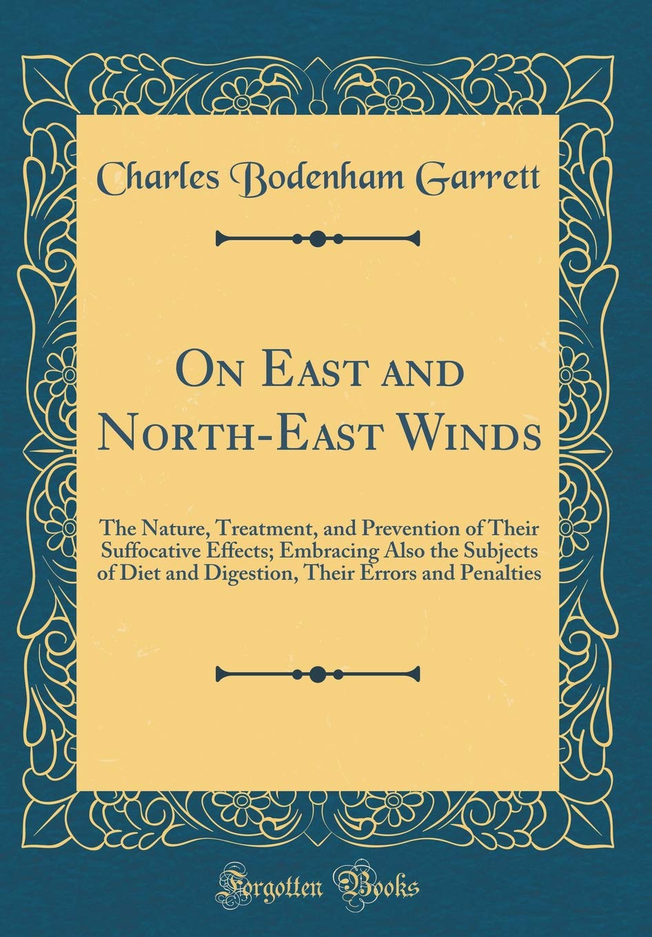 On East and North-East Winds: The Nature, Treatment, and Prevention of Their Suffocative Effects; Embracing Also the Subjects of Diet and Digestion, Their Errors and Penalties (Classic Reprint) Health, Nutrition & Fitness