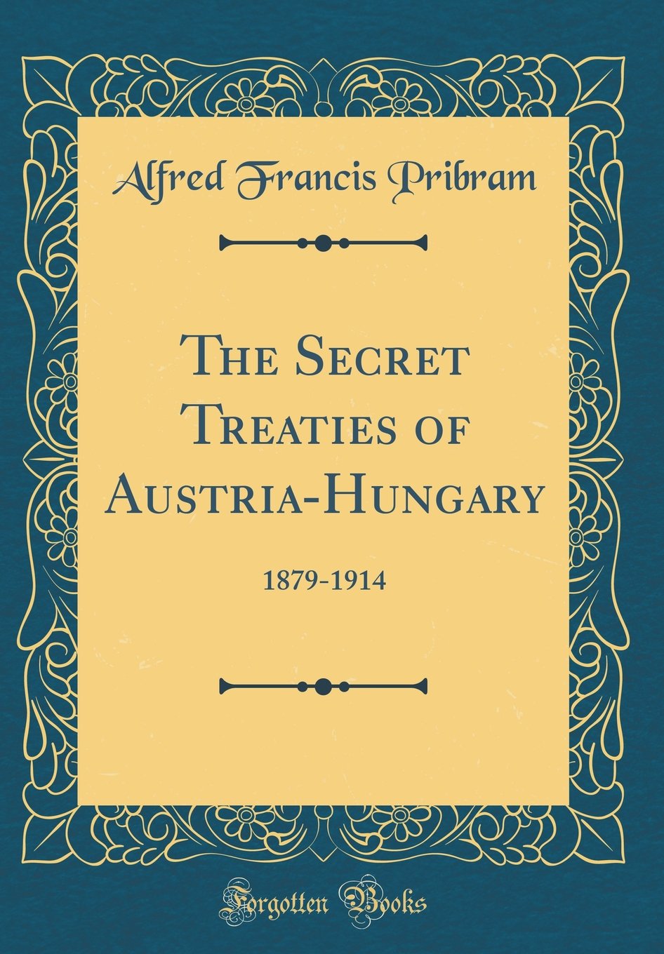 The Secret Treaties of Austria-Hungary: 1879-1914 (Classic Reprint) Film, Art & Culture
