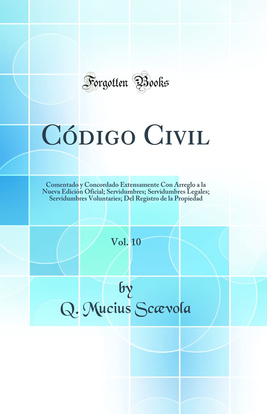 Código Civil, Vol. 10: Comentado y Concordado Extensamente Con Arreglo a la Nueva Edición Oficial; Servidumbres; Servidumbres Legales; Servidumbres ... Registro de la Propiedad (Classic Reprint) Law