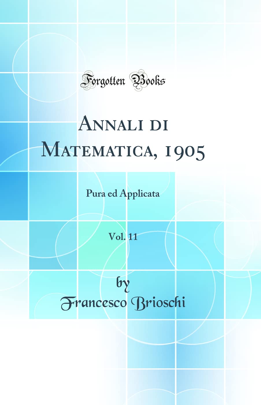 Annali di Matematica, 1905, Vol. 11: Pura ed Applicata (Classic Reprint) Mathematics