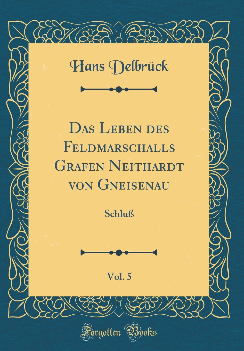Das Leben des Feldmarschalls Grafen Neithardt von Gneisenau, Vol. 5: Schluß (Classic Reprint) Film, Art & Culture