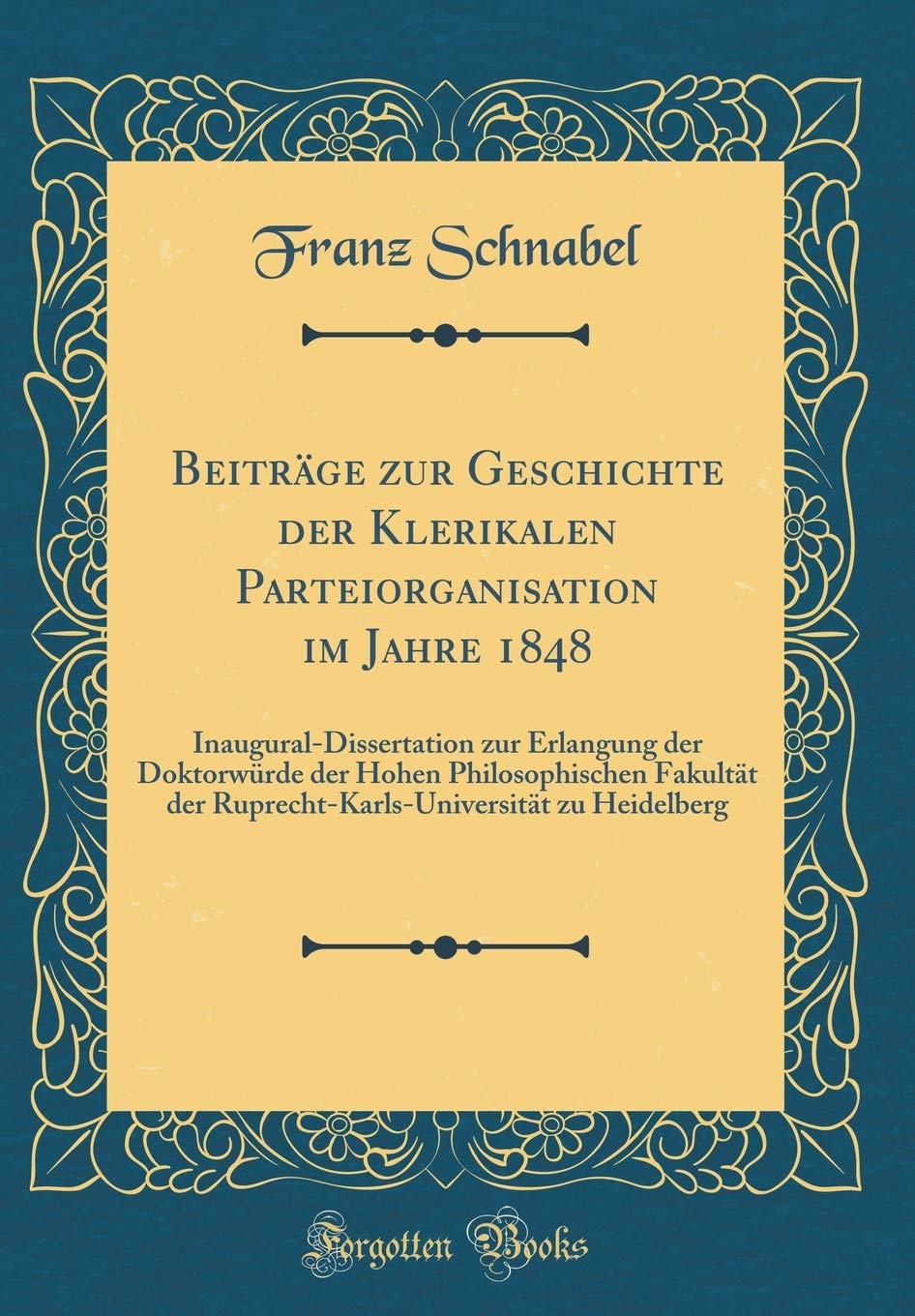 Beiträge zur Geschichte der Klerikalen Parteiorganisation im Jahre 1848: Inaugural-Dissertation zur Erlangung der Doktorwürde der Hohen ... zu Heidelberg (Classic Reprint) Film, Art & Culture
