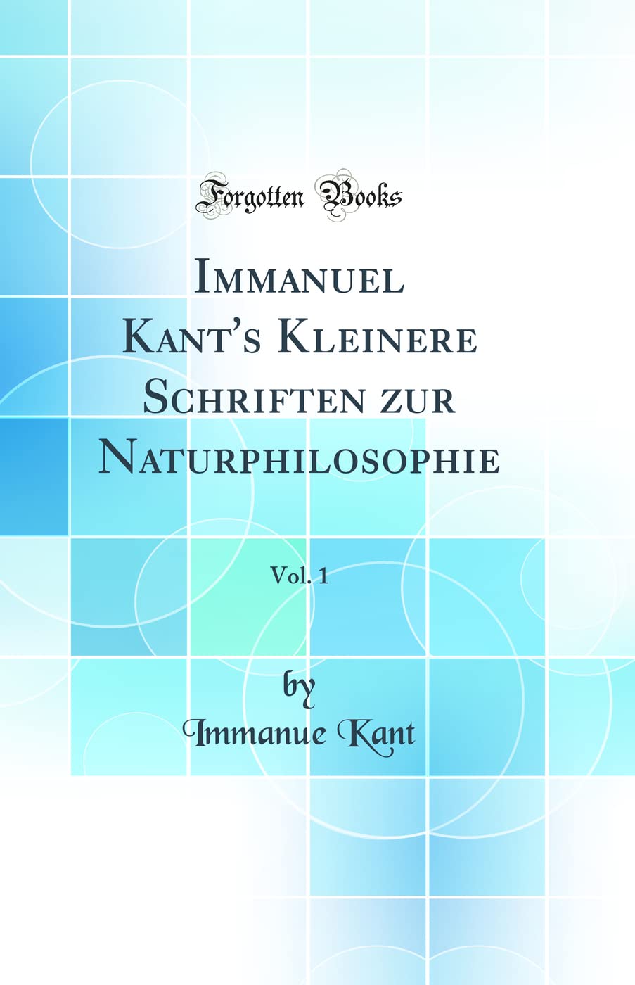 Immanuel Kant's Kleinere Schriften zur Naturphilosophie, Vol. 1 (Classic Reprint) Business & Technology