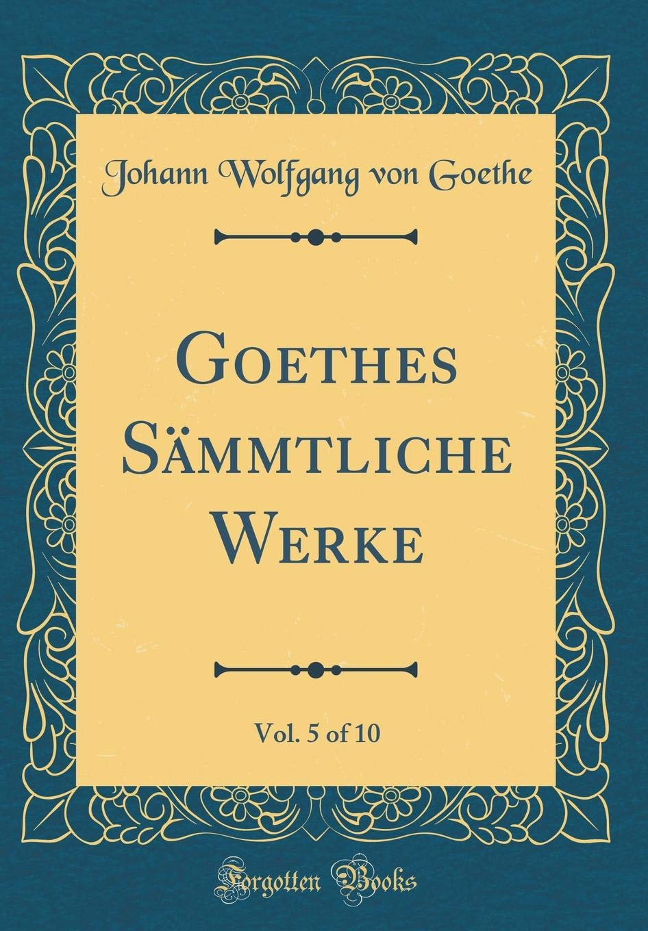 Goethes Sämmtliche Werke, Vol. 5 of 10 (Classic Reprint) Film, Art & Culture