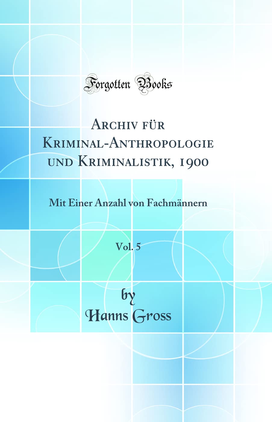 Archiv Für Kriminal-Anthropologie Und Kriminalistik, 1900, Vol. 5: Mit Einer Anzahl Von Fachmännern (Classic Reprint) Law