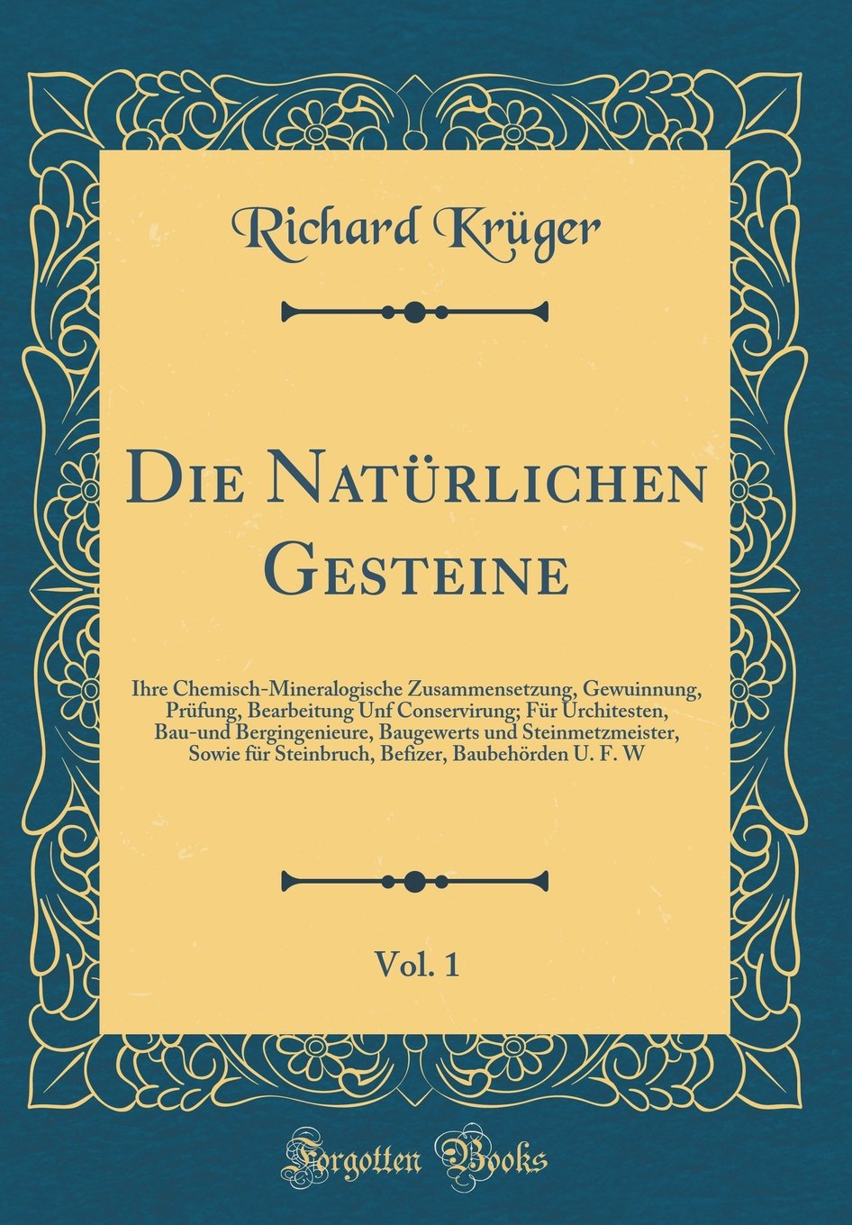 Die Natürlichen Gesteine, Vol. 1: Ihre Chemisch-Mineralogische Zusammensetzung, Gewuinnung, Prüfung, Bearbeitung Unf Conservirung; Für Urchitesten, ... Sowie für Steinbruch, Befizer, Baubehörden U. Leisure, Home & Garden