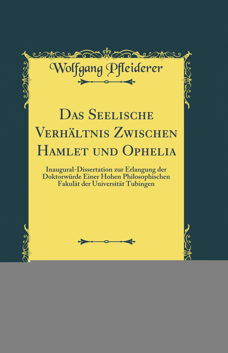 Das Seelische Verhältnis Zwischen Hamlet und Ophelia: Inaugural-Dissertation zur Erlangung der Doktorwürde Einer Hohen Philosophischen Fakulät der Universität Tubingen (Classic Reprint) Drama
