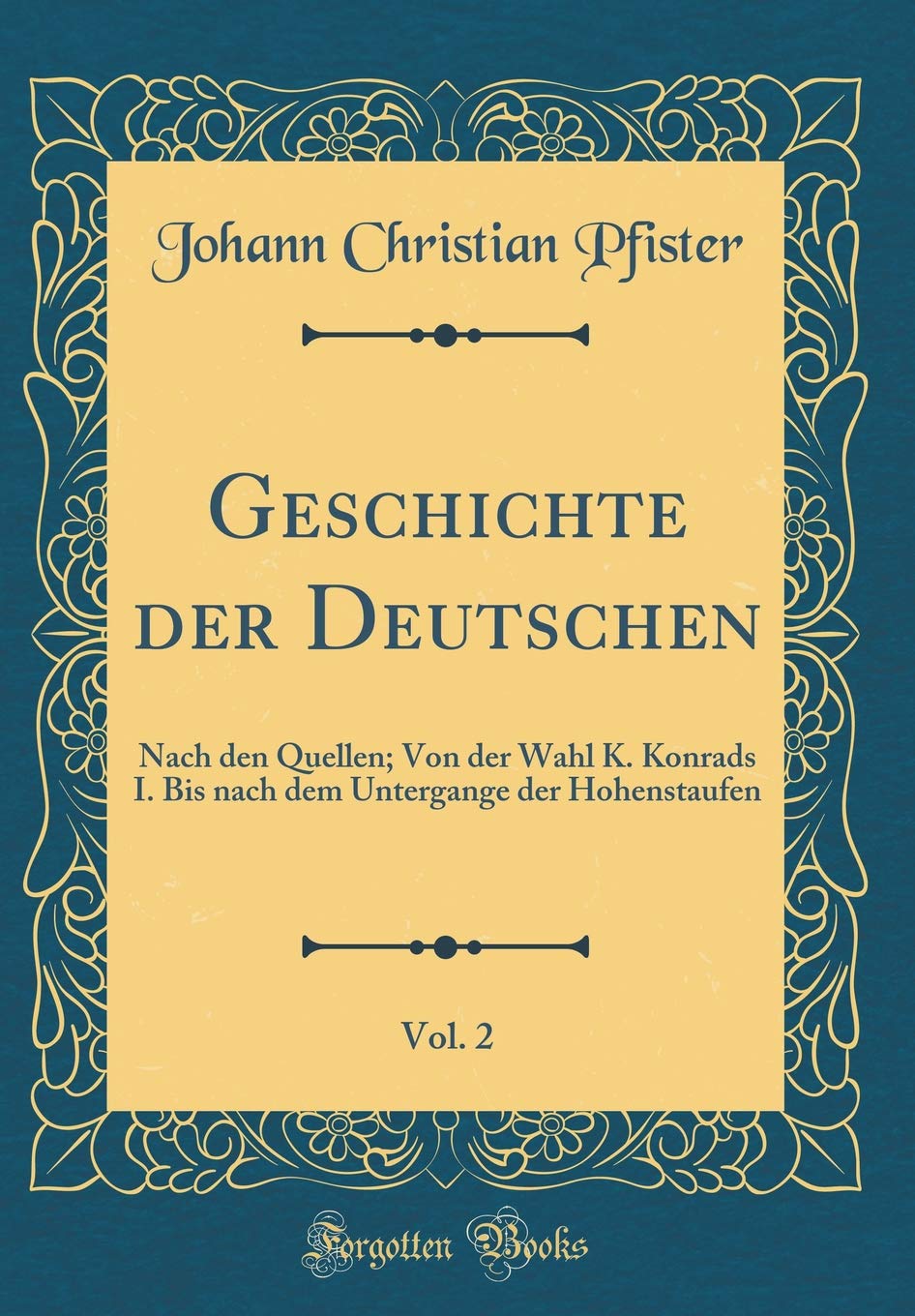 Geschichte der Deutschen, Vol. 2: Nach den Quellen; Von der Wahl K. Konrads I. Bis nach dem Untergange der Hohenstaufen (Classic Reprint) Film, Art & Culture