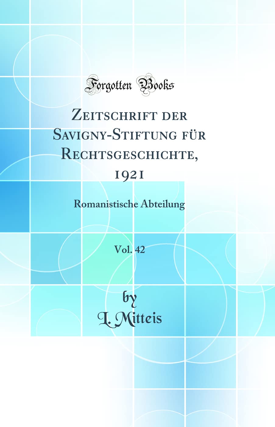 Zeitschrift der Savigny-Stiftung für Rechtsgeschichte, 1921, Vol. 42: Romanistische Abteilung (Classic Reprint) Law
