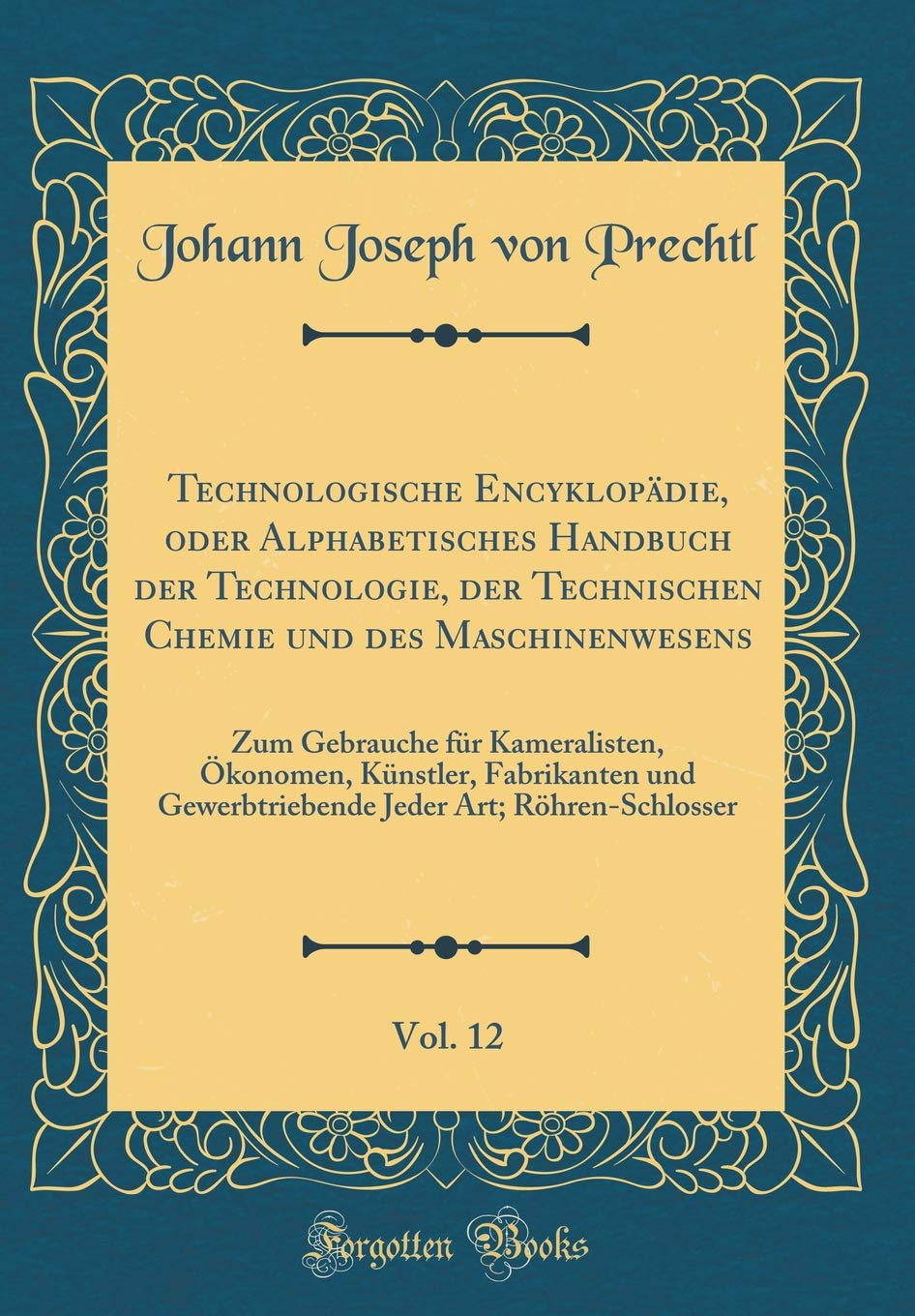 Technologische Encyklopädie, oder Alphabetisches Handbuch der Technologie, der Technischen Chemie und des Maschinenwesens, Vol. 12: Zum Gebrauche für ... Gewerbtriebende Jeder Art; Röhren-Schlosser Film, Art & Culture