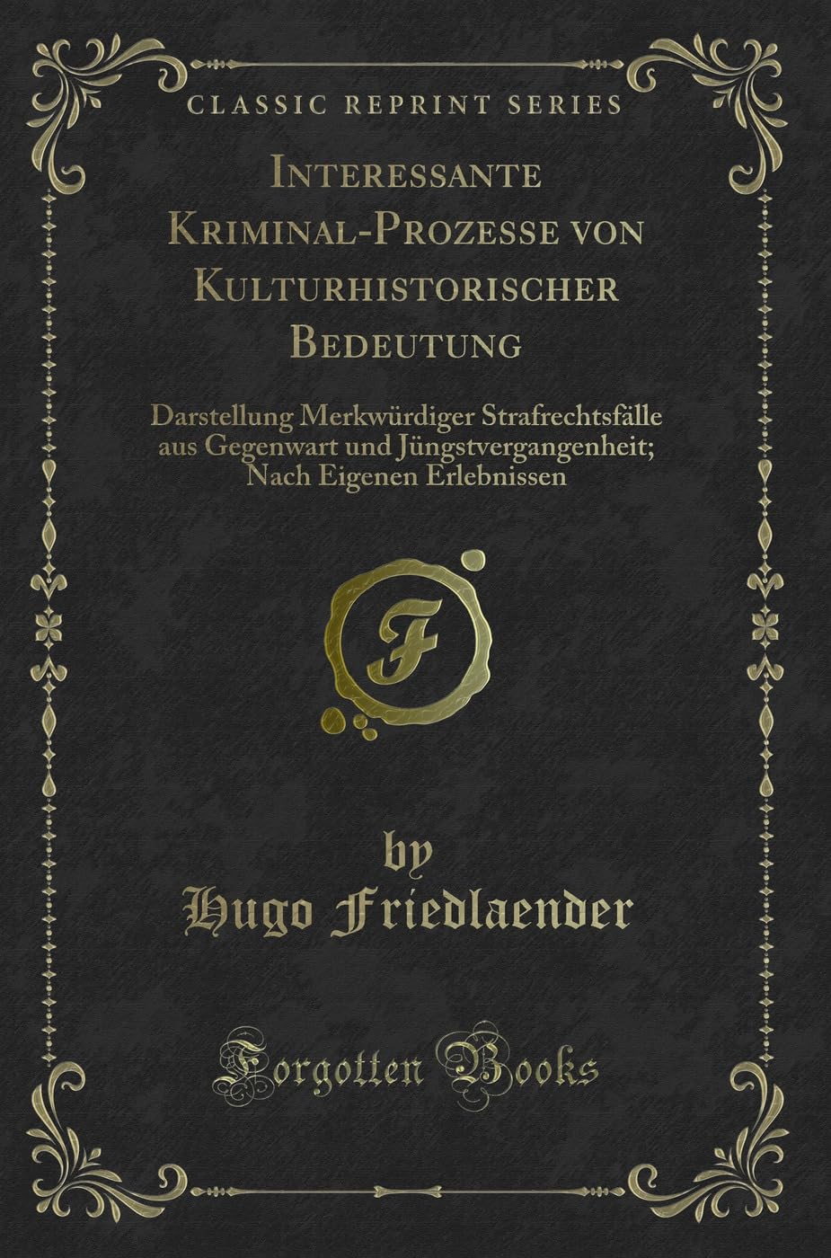 Interessante Kriminal-Prozesse von Kulturhistorischer Bedeutung: Darstellung Merkwürdiger Strafrechtsfälle aus Gegenwart und Jüngstvergangenheit; Nach Eigenen Erlebnissen (Classic Reprint) Contemporary literature Books