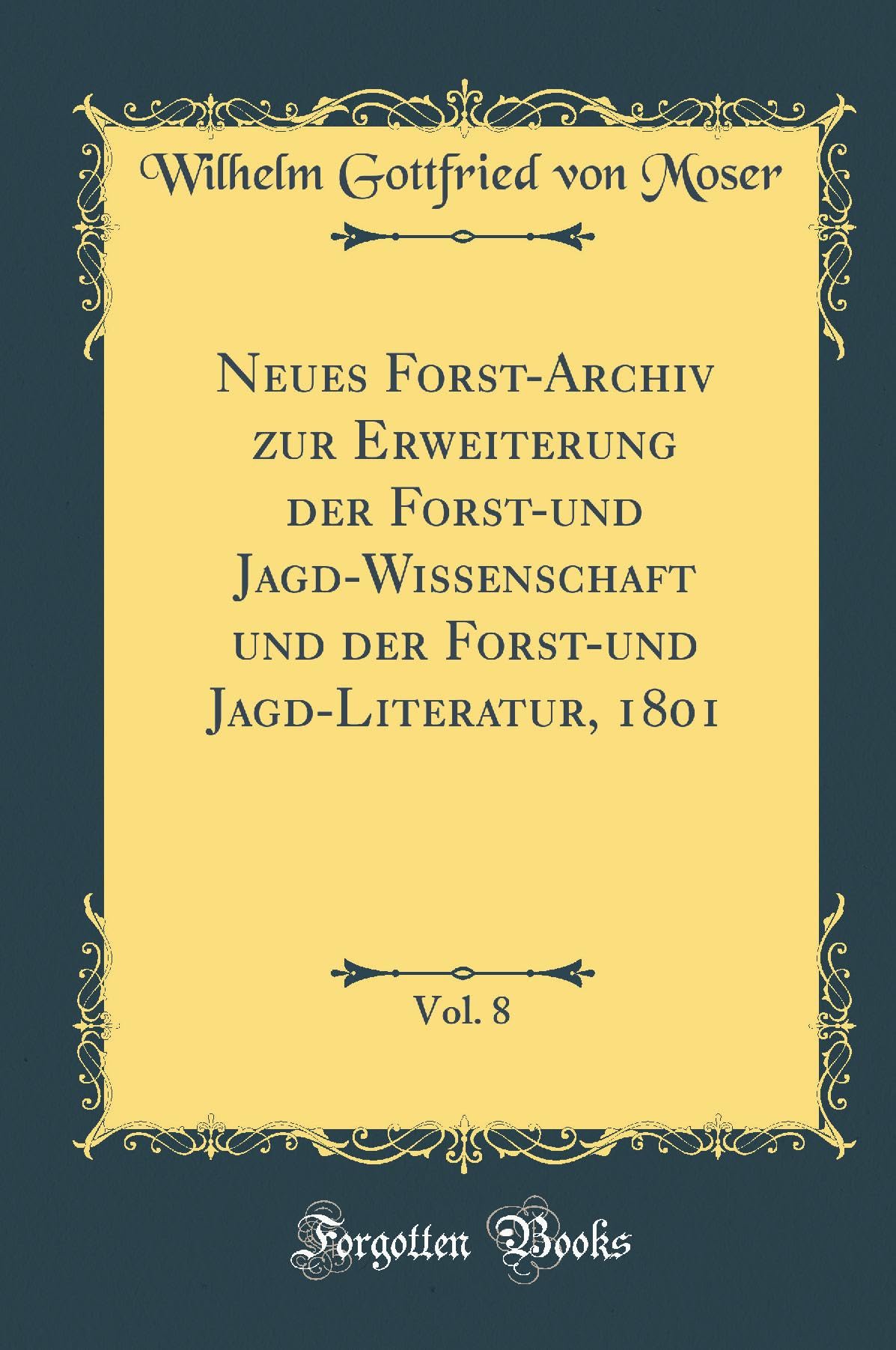 Neues Forst-Archiv zur Erweiterung der Forst-und Jagd-Wissenschaft und der Forst-und Jagd-Literatur, 1801, Vol. 8 (Classic Reprint) Leisure, Home & Garden