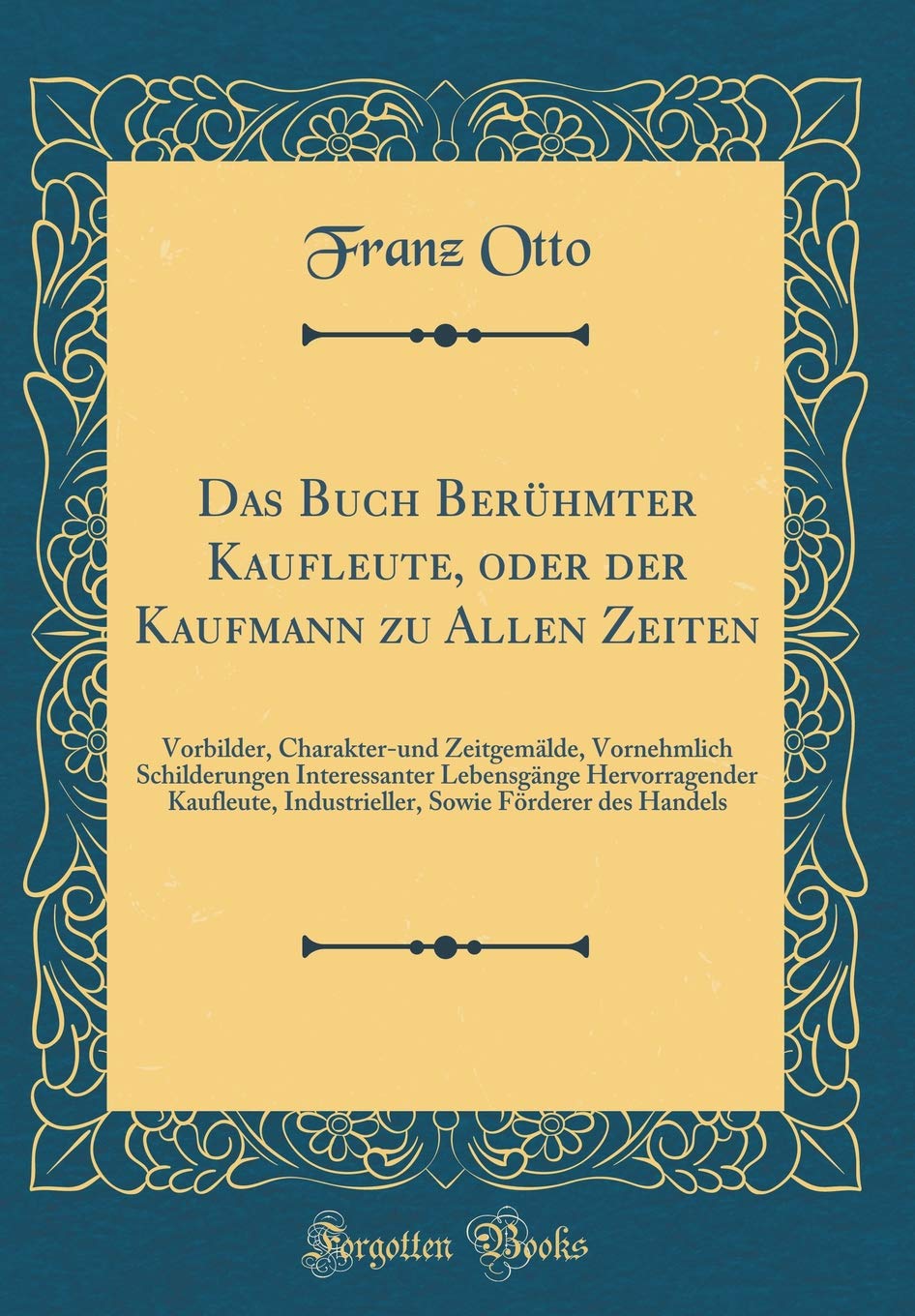 Das Buch Berühmter Kaufleute, oder der Kaufmann zu Allen Zeiten: Vorbilder, Charakter-und Zeitgemälde, Vornehmlich Schilderungen Interessanter ... Sowie Förderer des Handels (Classic Reprint) Film, Art & Culture